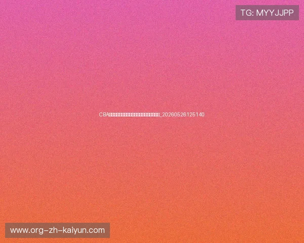 CBA青训体系揭秘:中国篮球后备力量的培养之路_20260526125140 CBA青训体系揭秘:中国篮球后备力量的培养之路_20260526125140